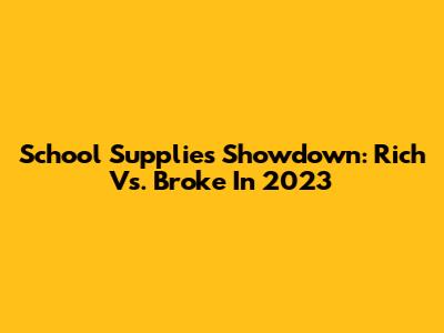 School Supplies Showdown: Rich Vs. Broke In 2023