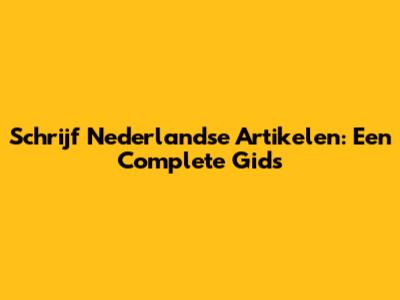 Schrijf Nederlandse Artikelen: Een Complete Gids