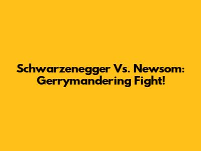 Schwarzenegger Vs. Newsom: Gerrymandering Fight!