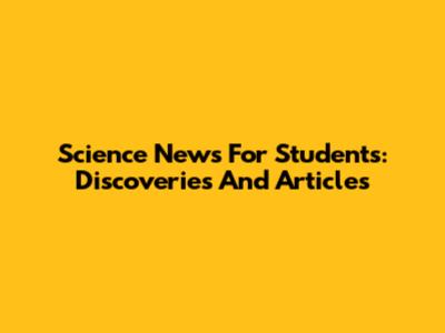 Science News For Students: Discoveries And Articles