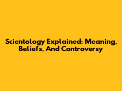 Scientology Explained: Meaning, Beliefs, And Controversy