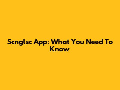 Scnglsc App: What You Need To Know