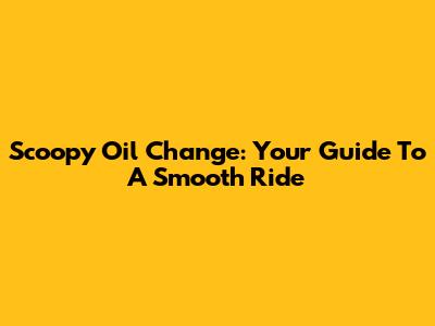 Scoopy Oil Change: Your Guide To A Smooth Ride