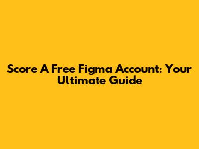 Score A Free Figma Account: Your Ultimate Guide