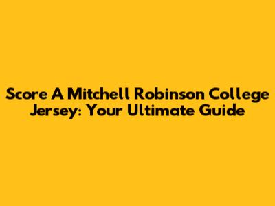 Score A Mitchell Robinson College Jersey: Your Ultimate Guide