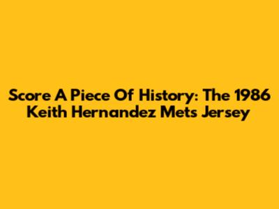 Score A Piece Of History: The 1986 Keith Hernandez Mets Jersey