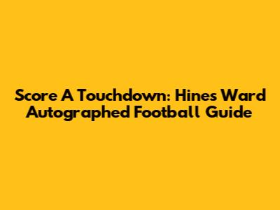 Score A Touchdown: Hines Ward Autographed Football Guide