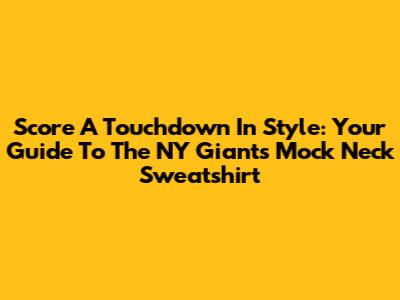 Score A Touchdown In Style: Your Guide To The NY Giants Mock Neck Sweatshirt