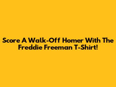 Score A Walk-Off Homer With The Freddie Freeman T-Shirt!