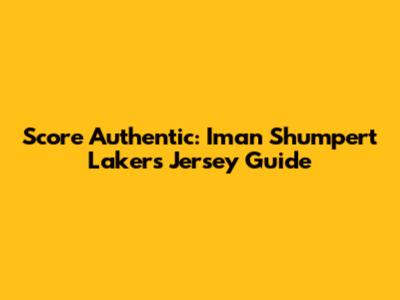 Score Authentic: Iman Shumpert Lakers Jersey Guide