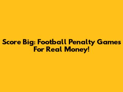 Score Big: Football Penalty Games For Real Money!