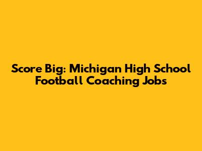 Score Big: Michigan High School Football Coaching Jobs