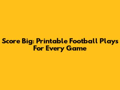 Score Big: Printable Football Plays For Every Game