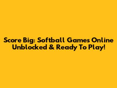 Score Big: Softball Games Online Unblocked & Ready To Play!