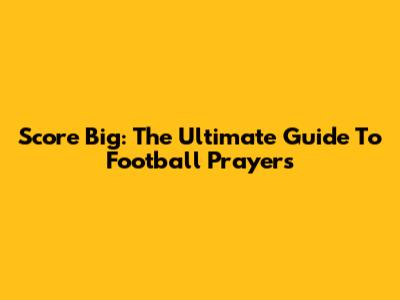Score Big: The Ultimate Guide To Football Prayers