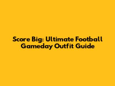 Score Big: Ultimate Football Gameday Outfit Guide
