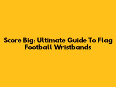 Score Big: Ultimate Guide To Flag Football Wristbands