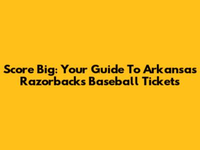 Score Big: Your Guide To Arkansas Razorbacks Baseball Tickets