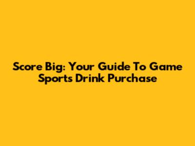 Score Big: Your Guide To Game Sports Drink Purchase