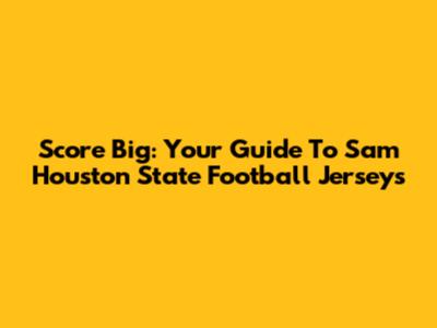 Score Big: Your Guide To Sam Houston State Football Jerseys