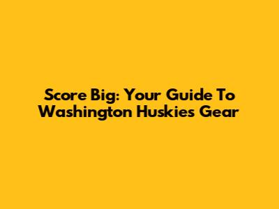 Score Big: Your Guide To Washington Huskies Gear