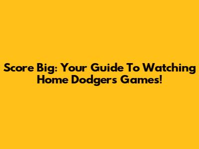 Score Big: Your Guide To Watching Home Dodgers Games!