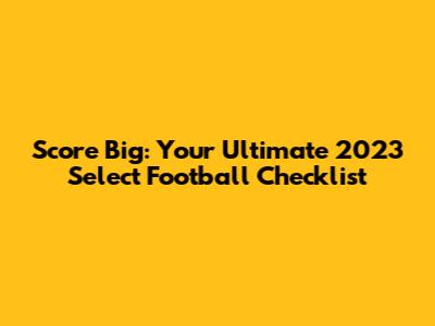 Score Big: Your Ultimate 2023 Select Football Checklist