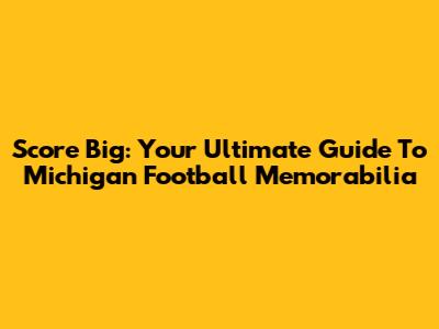 Score Big: Your Ultimate Guide To Michigan Football Memorabilia