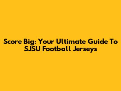 Score Big: Your Ultimate Guide To SJSU Football Jerseys