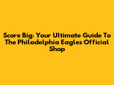 Score Big: Your Ultimate Guide To The Philadelphia Eagles Official Shop