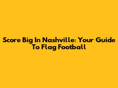 Score Big In Nashville: Your Guide To Flag Football