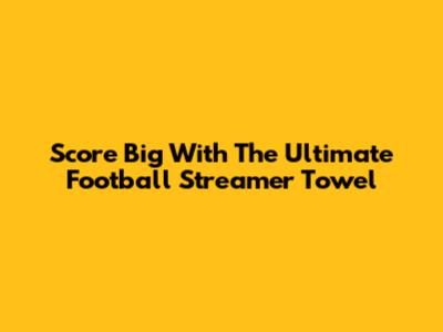 Score Big With The Ultimate Football Streamer Towel