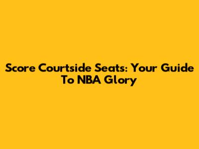 Score Courtside Seats: Your Guide To NBA Glory
