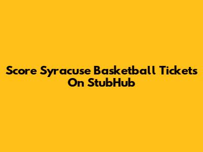 Score Syracuse Basketball Tickets On StubHub