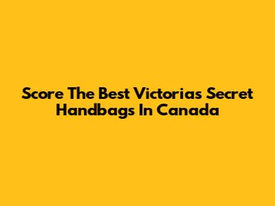 Score The Best Victoria's Secret Handbags In Canada