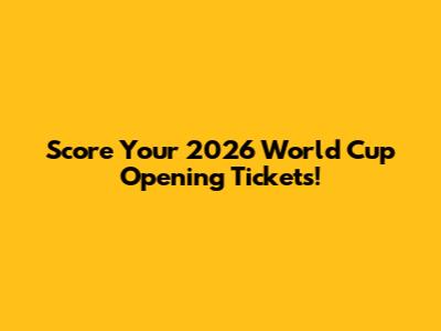Score Your 2026 World Cup Opening Tickets!