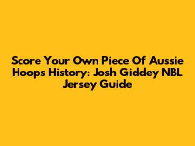 Score Your Own Piece Of Aussie Hoops History: Josh Giddey NBL Jersey Guide