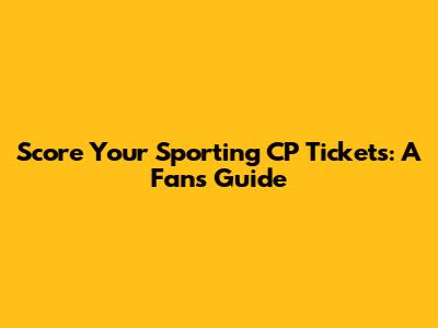 Score Your Sporting CP Tickets: A Fan's Guide