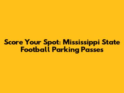Score Your Spot: Mississippi State Football Parking Passes