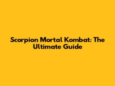 Scorpion Mortal Kombat: The Ultimate Guide