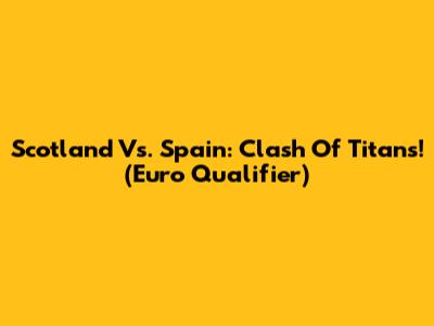 Scotland Vs. Spain: Clash Of Titans! (Euro Qualifier)