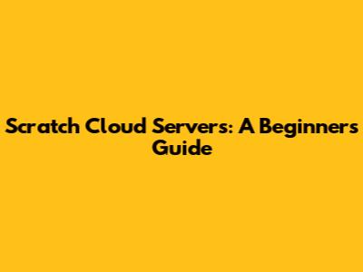Scratch Cloud Servers: A Beginner's Guide