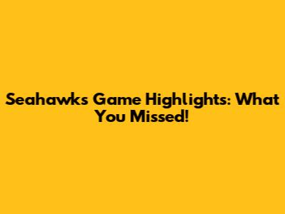 Seahawks Game Highlights: What You Missed!