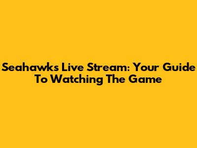 Seahawks Live Stream: Your Guide To Watching The Game
