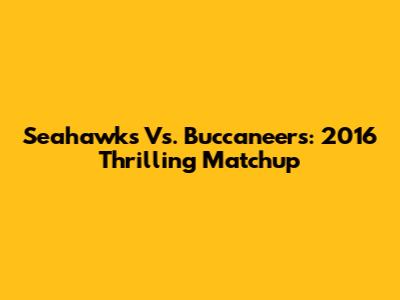 Seahawks Vs. Buccaneers: 2016 Thrilling Matchup