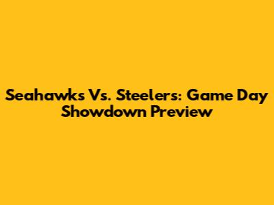 Seahawks Vs. Steelers: Game Day Showdown Preview