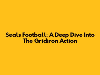 Seals Football: A Deep Dive Into The Gridiron Action