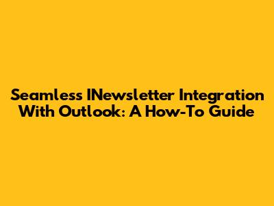 Seamless INewsletter Integration With Outlook: A How-To Guide