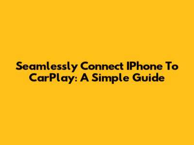 Seamlessly Connect IPhone To CarPlay: A Simple Guide