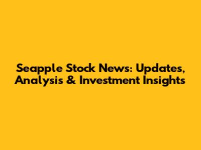 Seapple Stock News: Updates, Analysis & Investment Insights